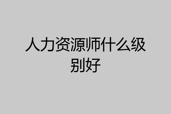 人力资源师什么级别好