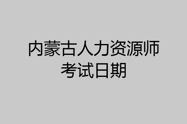 内蒙古人力资源师考试日期