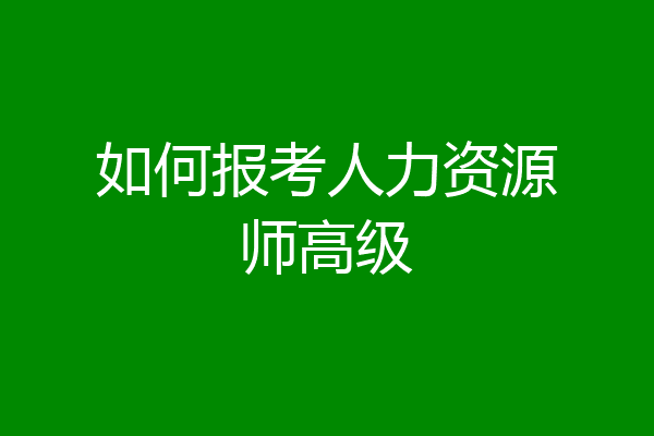 如何报考人力资源师高级
