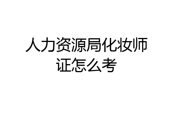 人力资源局化妆师证怎么考