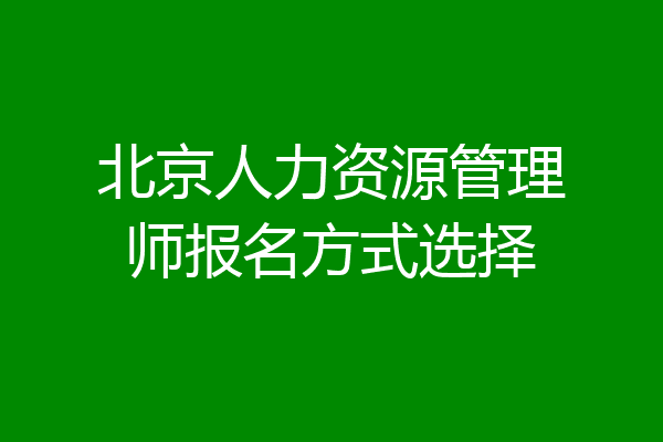 北京人力资源管理师报名方式选择