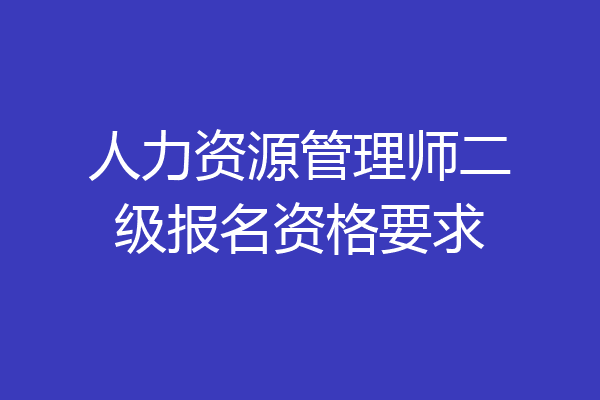人力资源管理师二级报名资格要求