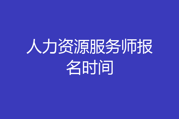 人力资源服务师报名时间