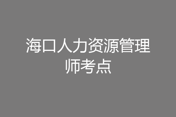 海口人力资源管理师考点