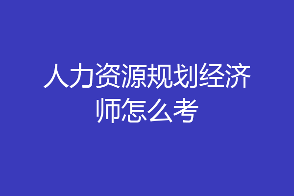 人力资源规划经济师怎么考