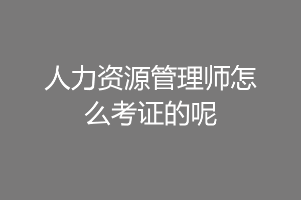 人力资源管理师怎么考证的呢