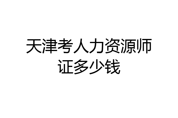 天津考人力资源师证多少钱