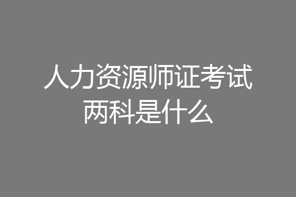 人力资源师证考试两科是什么
