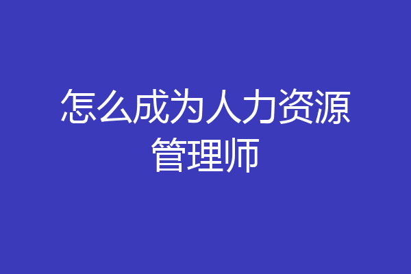 怎么成为人力资源管理师