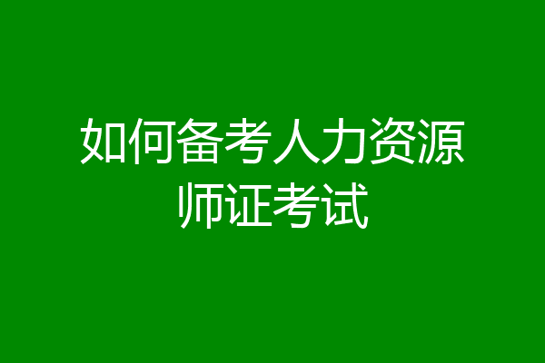 如何备考人力资源师证考试