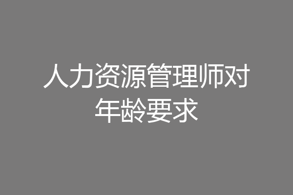 人力资源管理师对年龄要求