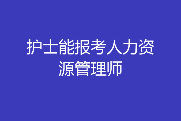 护士能报考人力资源管理师