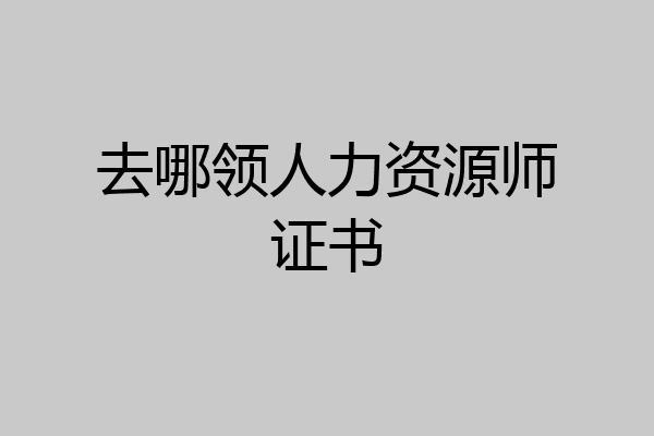 去哪领人力资源师证书