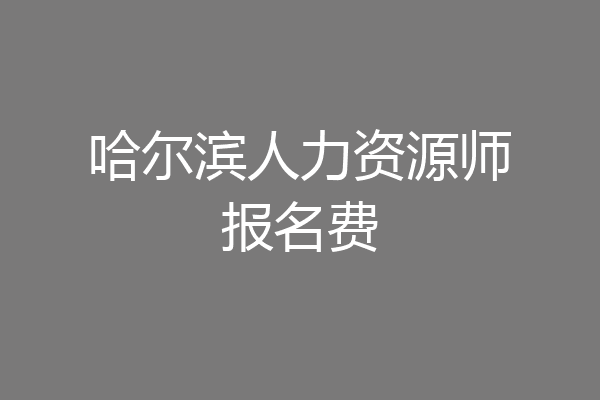 哈尔滨人力资源师报名费