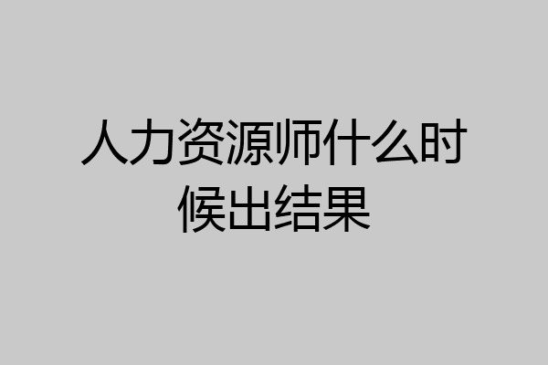 人力资源师什么时候出结果