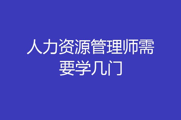 人力资源管理师需要学几门