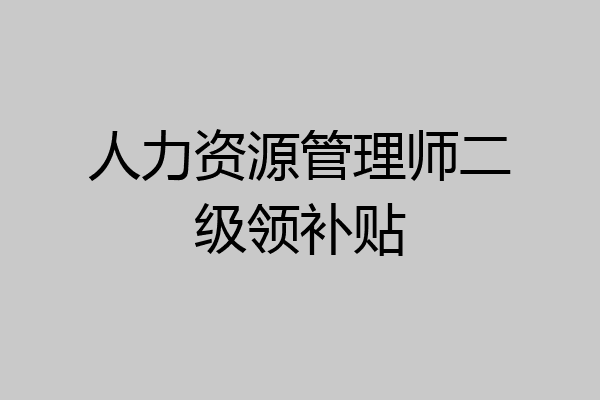 人力资源管理师二级领补贴