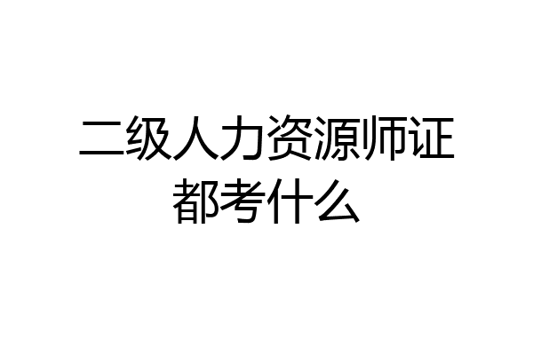 二级人力资源师证都考什么