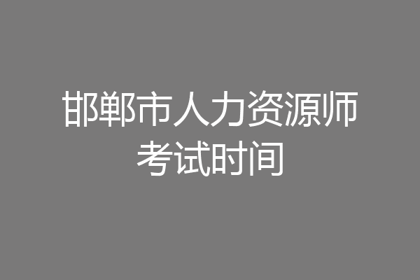 邯郸市人力资源师考试时间
