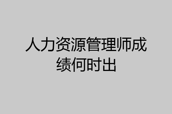 人力资源管理师成绩何时出