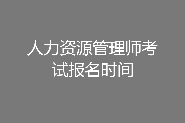 人力资源管理师考试报名时间