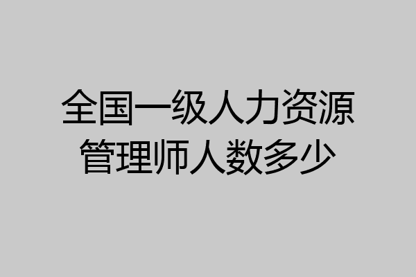 全国一级人力资源管理师人数多少