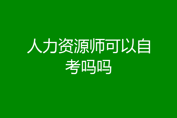 人力资源师可以自考吗吗