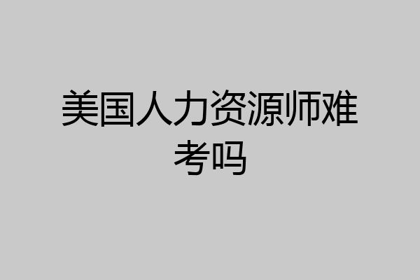 美国人力资源师难考吗