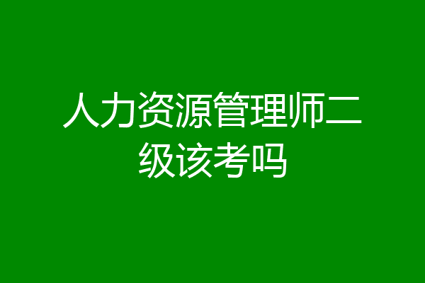 人力资源管理师二级该考吗