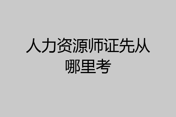 人力资源师证先从哪里考