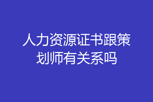 人力资源证书跟策划师有关系吗