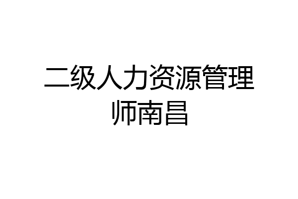 二级人力资源管理师南昌
