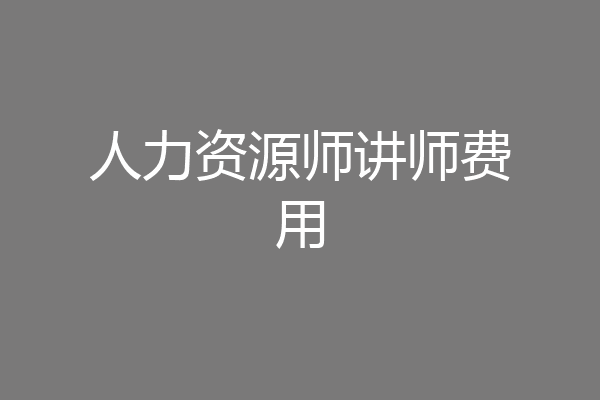 人力资源师讲师费用