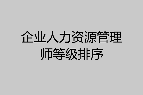 企业人力资源管理师等级排序