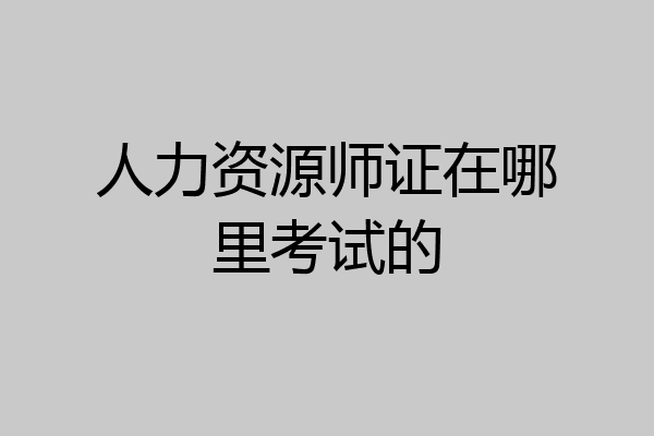 人力资源师证在哪里考试的