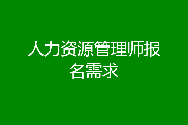 人力资源管理师报名需求