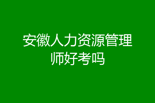 安徽人力资源管理师好考吗