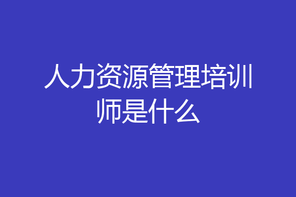 人力资源管理培训师是什么