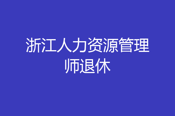 浙江人力资源管理师退休