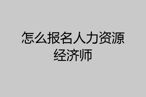 怎么报名人力资源经济师
