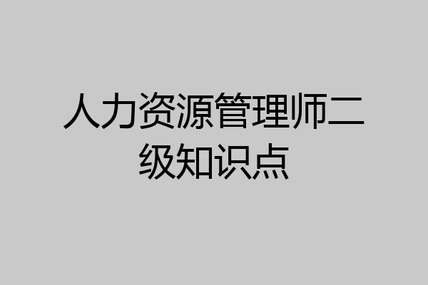 人力资源管理师二级知识点