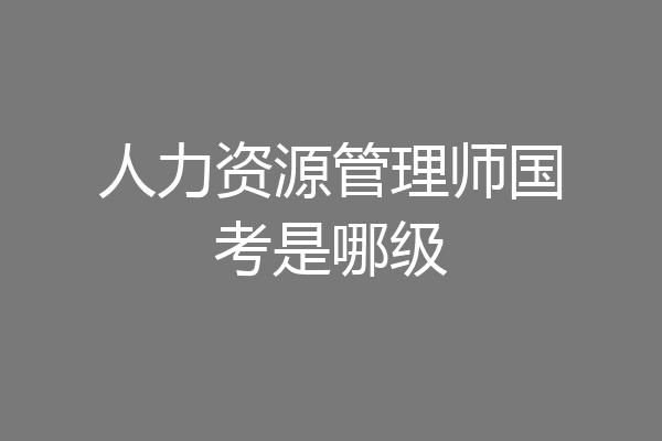 人力资源管理师国考是哪级