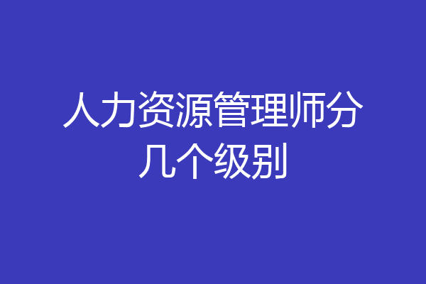 人力资源管理师分几个级别