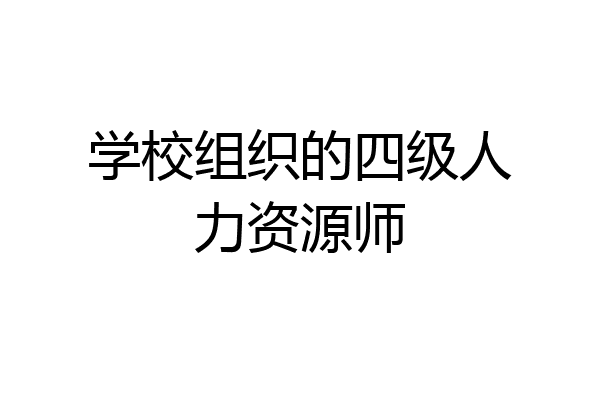 学校组织的四级人力资源师