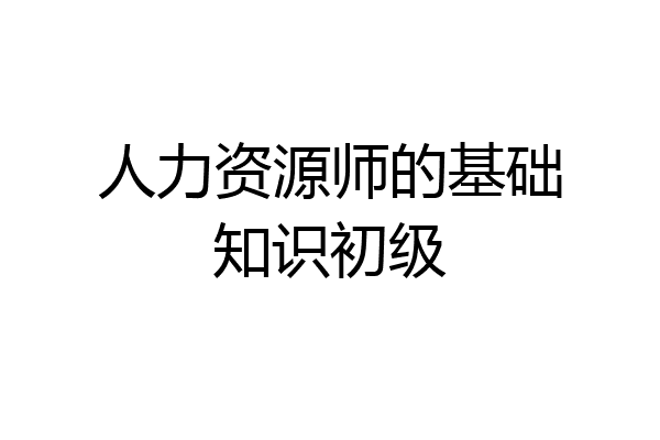 人力资源师的基础知识初级