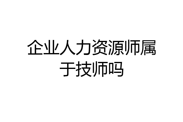 企业人力资源师属于技师吗