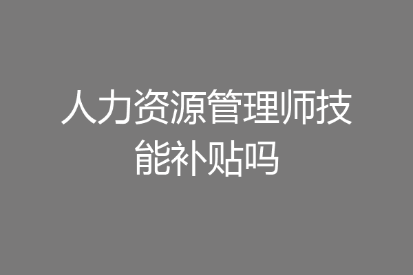 人力资源管理师技能补贴吗