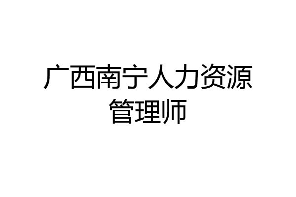 广西南宁人力资源管理师