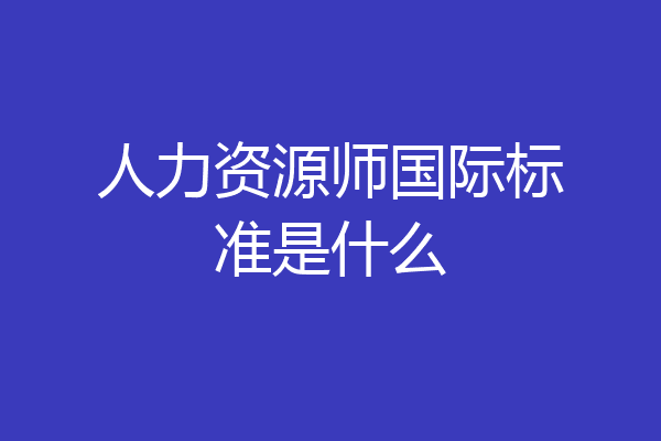 人力资源师国际标准是什么