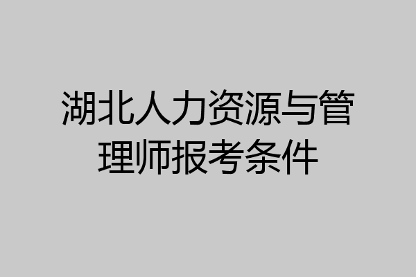湖北人力资源与管理师报考条件
